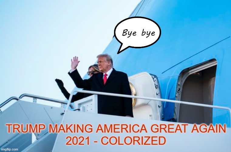 Promises kept | Bye bye; TRUMP MAKING AMERICA GREAT AGAIN
2021 - COLORIZED | image tagged in memes,maga,trump,goodbye,leaving | made w/ Imgflip meme maker