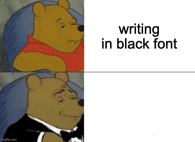 white is the new black | writing in black font; writing in white | image tagged in memes,tuxedo winnie the pooh,funny,font | made w/ Imgflip meme maker
