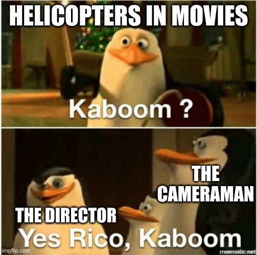 movie logic be like: | HELICOPTERS IN MOVIES; THE CAMERAMAN; THE DIRECTOR | image tagged in memes,funny,penguins,kaboom yes rico kaboom,movies,logic | made w/ Imgflip meme maker