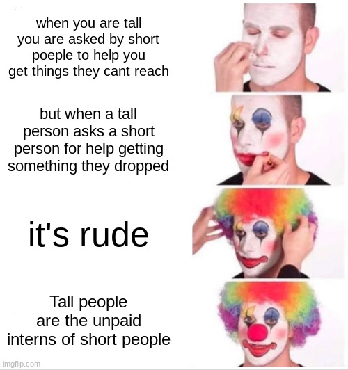 Short people are the big bosses | when you are tall you are asked by short poeple to help you get things they cant reach; but when a tall person asks a short person for help getting something they dropped; it's rude; Tall people are the unpaid interns of short people | image tagged in memes,clown applying makeup | made w/ Imgflip meme maker