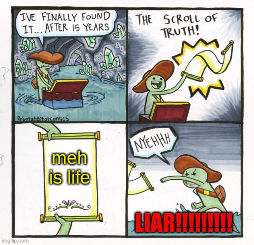 meh | meh is life; LIAR!!!!!!!!! | image tagged in memes,the scroll of truth | made w/ Imgflip meme maker