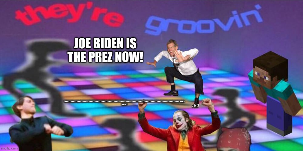 yasssssssssss times infinty | JOE BIDEN IS THE PREZ NOW! YAYYYYYYYYYYYYYYYYYYYYYYYYYYYYYYYYYYYYYYYYYYYYYYYYYYYYYYYYYYYYYYYYYYYYYYYYYYYYYYYYYYYYYYYYYYYYYYYYYYYYYYYYYYYYYYYYYYYYYYYYYYYYYYYYYYYY!TIMES INFITIY! | image tagged in dance party,joe biden,president | made w/ Imgflip meme maker