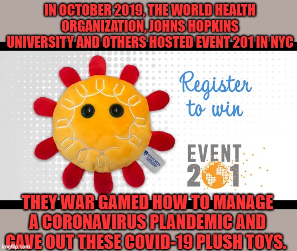 Hope you got your collectable,  lovable Coronvirus Plush Toy | IN OCTOBER 2019, THE WORLD HEALTH ORGANIZATION, JOHNS HOPKINS UNIVERSITY AND OTHERS HOSTED EVENT 201 IN NYC; THEY WAR GAMED HOW TO MANAGE A CORONAVIRUS PLANDEMIC AND GAVE OUT THESE COVID-19 PLUSH TOYS. | image tagged in plush toy | made w/ Imgflip meme maker