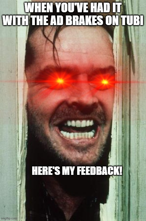 Here's Johnny | WHEN YOU'VE HAD IT WITH THE AD BRAKES ON TUBI; HERE'S MY FEEDBACK! | image tagged in memes,here's johnny | made w/ Imgflip meme maker