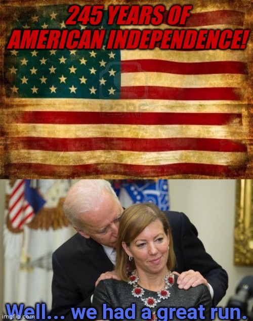 245 YEARS OF AMERICAN INDEPENDENCE! Well... we had a great run. | image tagged in old american flag,creepy joe biden | made w/ Imgflip meme maker