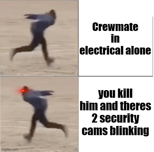 man i hate sec cams | Crewmate in electrical alone; you kill him and theres 2 security cams blinking | image tagged in naruto runner drake flipped,among us,security | made w/ Imgflip meme maker
