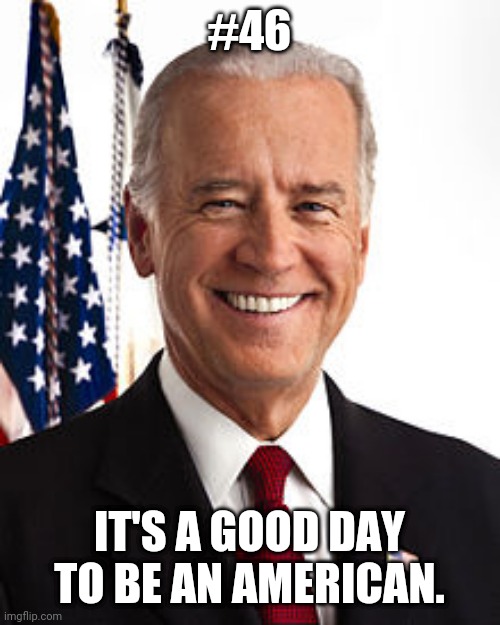 Joe Biden | #46; IT'S A GOOD DAY TO BE AN AMERICAN. | image tagged in memes,joe biden | made w/ Imgflip meme maker
