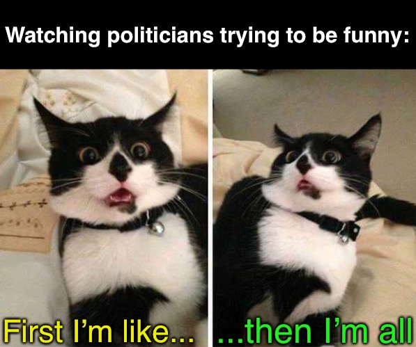 Watching politicians trying to be funny: ...then I’m all First I’m like... | made w/ Imgflip meme maker