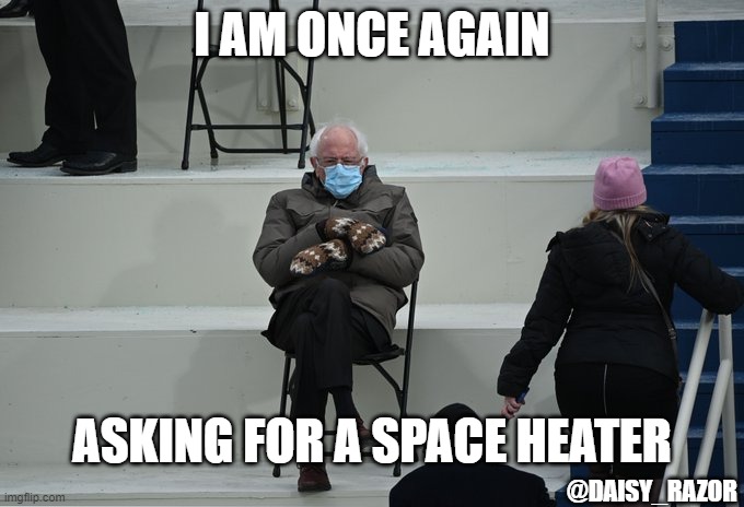 Space Heater | I AM ONCE AGAIN; ASKING FOR A SPACE HEATER; @DAISY_RAZOR | image tagged in cozy bernie | made w/ Imgflip meme maker