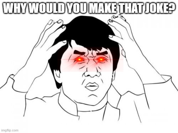 what the shit | WHY WOULD YOU MAKE THAT JOKE? | image tagged in memes,jackie chan wtf | made w/ Imgflip meme maker