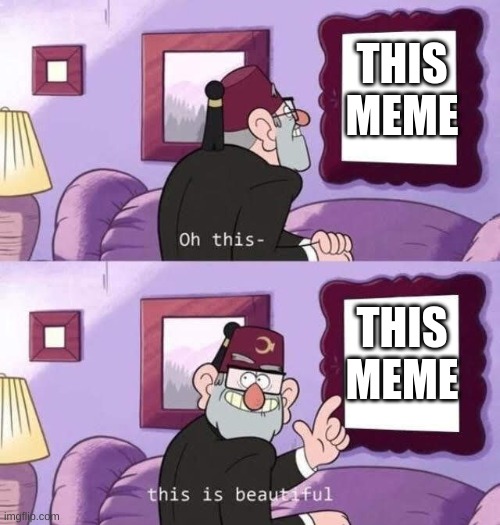 This is beautifal | THIS MEME THIS MEME | image tagged in this is beautifal | made w/ Imgflip meme maker