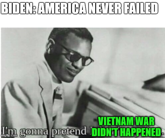 I'm gonna pretend I didn't see that | BIDEN: AMERICA NEVER FAILED; VIETNAM WAR DIDN'T HAPPENED | image tagged in i'm gonna pretend i didn't see that | made w/ Imgflip meme maker