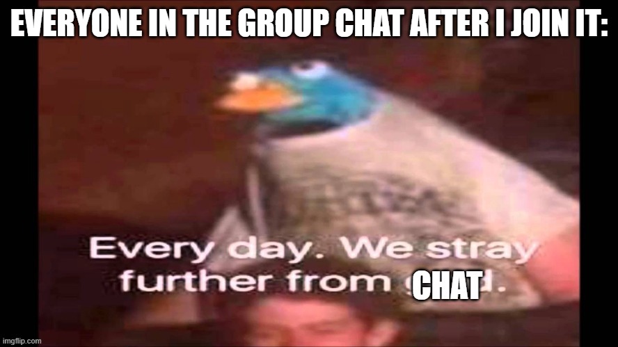 Group Chat be like | EVERYONE IN THE GROUP CHAT AFTER I JOIN IT: | image tagged in chat,group chats,memes | made w/ Imgflip meme maker