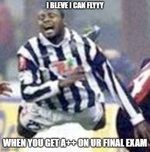 I CAN FLYY Meme | I BLEVE I CAN FLYYY; WHEN YOU GET A++ ON UR FINAL EXAM | image tagged in soccer,funny meme,soccer flop | made w/ Imgflip meme maker