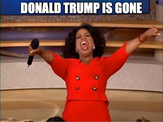 Oprah You Get A | DONALD TRUMP IS GONE | image tagged in memes,oprah you get a | made w/ Imgflip meme maker