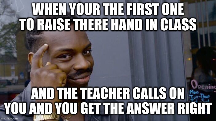 Roll Safe Think About It | WHEN YOUR THE FIRST ONE TO RAISE THERE HAND IN CLASS; AND THE TEACHER CALLS ON YOU AND YOU GET THE ANSWER RIGHT | image tagged in memes,roll safe think about it | made w/ Imgflip meme maker