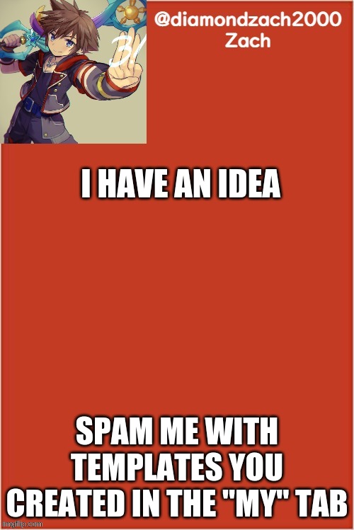 my final template | I HAVE AN IDEA; SPAM ME WITH TEMPLATES YOU CREATED IN THE "MY" TAB | image tagged in my final template | made w/ Imgflip meme maker