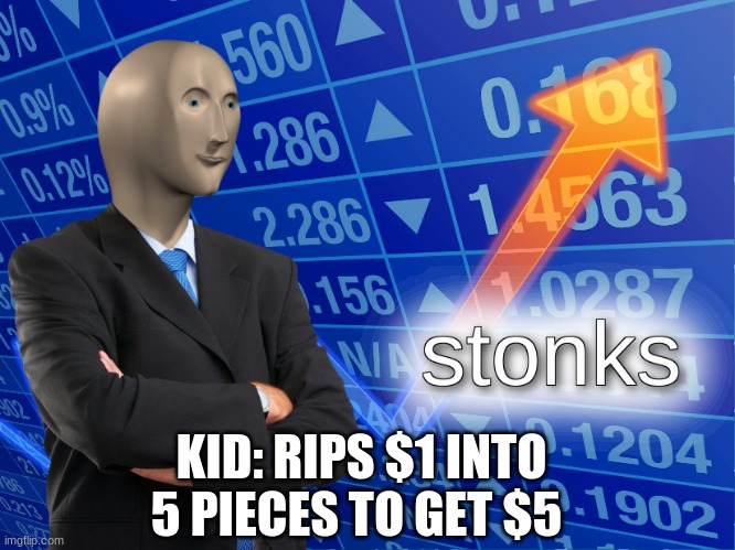 five dollars! | KID: RIPS $1 INTO 5 PIECES TO GET $5 | image tagged in stonks | made w/ Imgflip meme maker