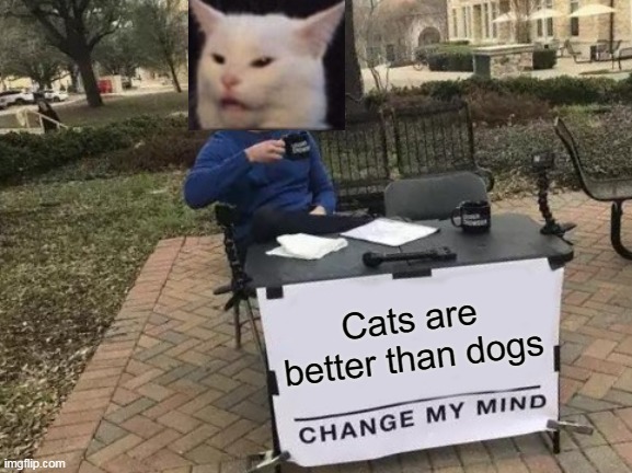 Change My Mind | Cats are better than dogs | image tagged in memes,change my mind,cats | made w/ Imgflip meme maker
