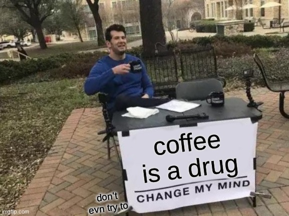 Change My Mind | coffee is a drug; don't evn try to | image tagged in memes,change my mind | made w/ Imgflip meme maker