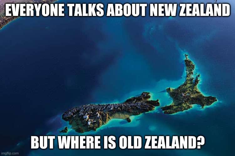 ??? | EVERYONE TALKS ABOUT NEW ZEALAND; BUT WHERE IS OLD ZEALAND? | image tagged in memes,funny,new zealand,hmmm | made w/ Imgflip meme maker