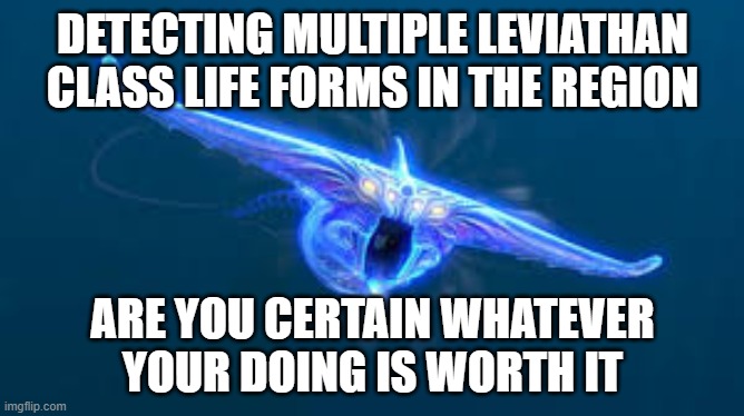 Ghost leviathan | DETECTING MULTIPLE LEVIATHAN CLASS LIFE FORMS IN THE REGION; ARE YOU CERTAIN WHATEVER YOUR DOING IS WORTH IT | image tagged in subnautica ghost leviathan | made w/ Imgflip meme maker