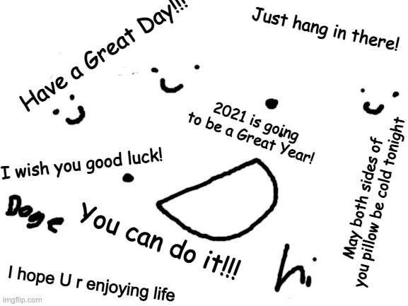 YOU CAN DO IT | Just hang in there! Have a Great Day!!! 2021 is going to be a Great Year! I wish you good luck! May both sides of you pillow be cold tonight; You can do it!!! I hope U r enjoying life | image tagged in blank white template | made w/ Imgflip meme maker