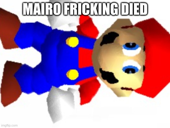 Mairo | MAIRO FRICKING DIED | image tagged in mairo | made w/ Imgflip meme maker