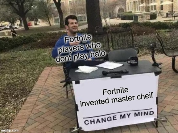 Change My Mind Meme | Fortnite players who dont play halo; Fortnite invented master cheif | image tagged in memes,change my mind | made w/ Imgflip meme maker