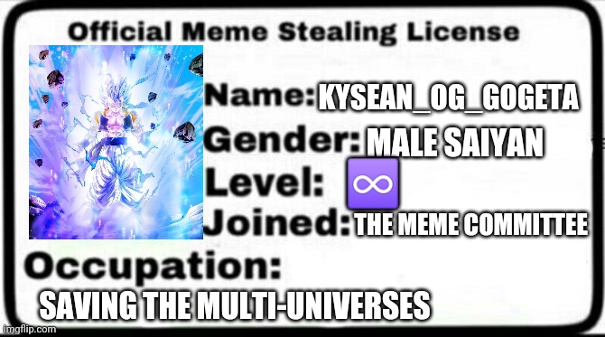 Meme Stealing License | KYSEAN_OG_GOGETA; MALE SAIYAN; ♾️; THE MEME COMMITTEE; SAVING THE MULTI-UNIVERSES | image tagged in meme stealing license | made w/ Imgflip meme maker