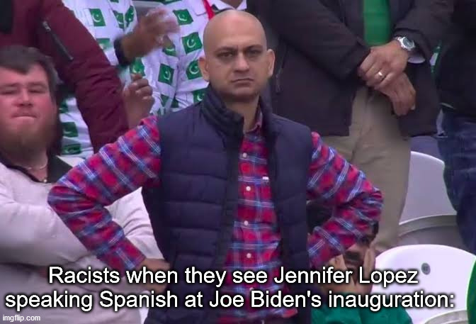 JLo did amazingly | Racists when they see Jennifer Lopez speaking Spanish at Joe Biden's inauguration: | image tagged in disappointed man,angry pakistani fan | made w/ Imgflip meme maker