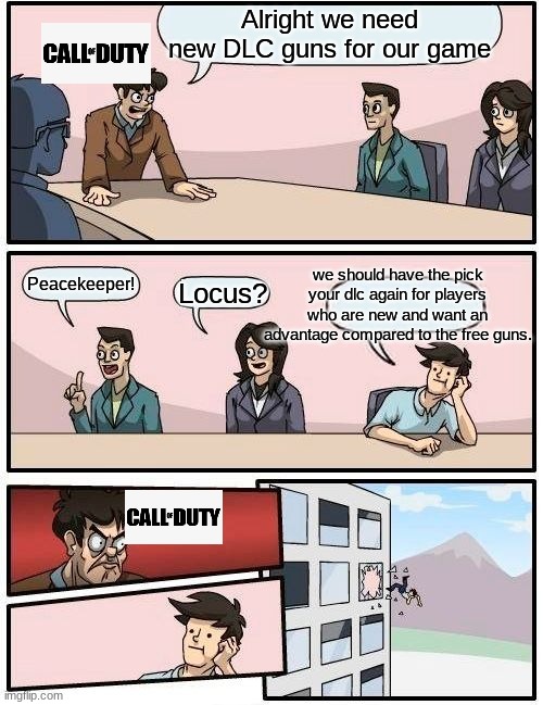 Anyone remember? | Alright we need new DLC guns for our game; we should have the pick your dlc again for players who are new and want an advantage compared to the free guns. Peacekeeper! Locus? | image tagged in memes,boardroom meeting suggestion | made w/ Imgflip meme maker