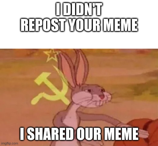 Bugs bunny communist | I DIDN'T REPOST YOUR MEME I SHARED OUR MEME | image tagged in bugs bunny communist | made w/ Imgflip meme maker
