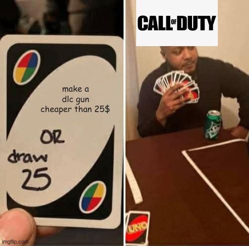 No offence to call of duty (i love the game btw) | make a dlc gun cheaper than 25$ | image tagged in memes,uno draw 25 cards | made w/ Imgflip meme maker