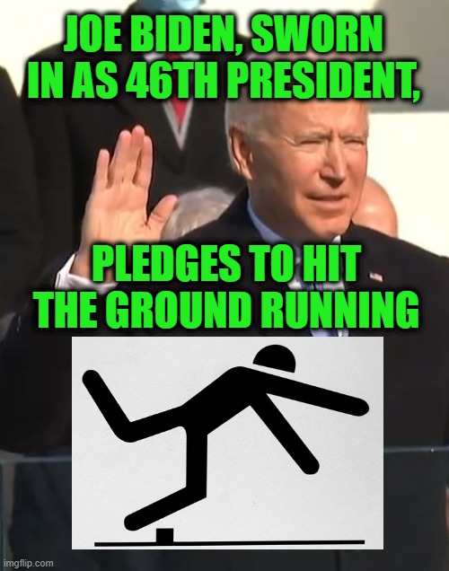 The Biden Era Begins | JOE BIDEN, SWORN IN AS 46TH PRESIDENT, PLEDGES TO HIT THE GROUND RUNNING | image tagged in joe biden,inauguration day | made w/ Imgflip meme maker