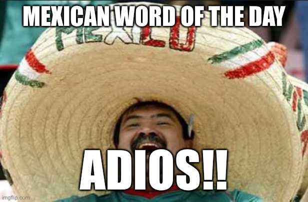 mexican word of the day |  MEXICAN WORD OF THE DAY; ADIOS!! | image tagged in mexican word of the day | made w/ Imgflip meme maker