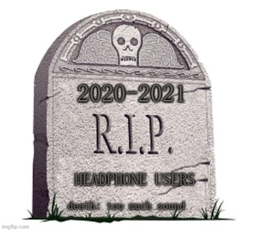 R.I.P headphone users/Rest in peace headphone users | 2020-2021; HEADPHONE USERS; death: too much sound | image tagged in rip | made w/ Imgflip meme maker