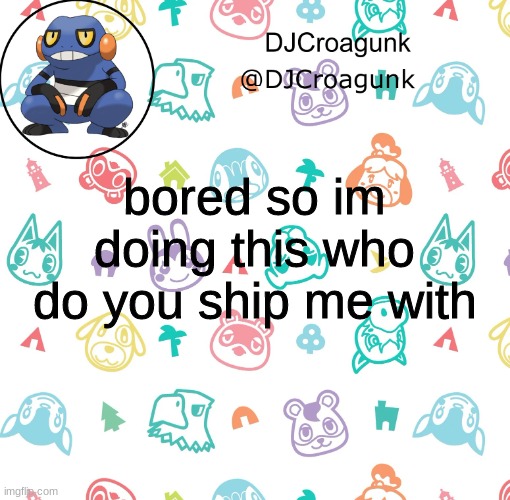 DJCroagunk announcement | bored so im doing this who do you ship me with | image tagged in djcroagunk announcement | made w/ Imgflip meme maker