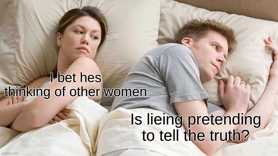 I Bet He's Thinking About Other Women | I bet hes thinking of other women; Is lieing pretending to tell the truth? | image tagged in memes,i bet he's thinking about other women | made w/ Imgflip meme maker