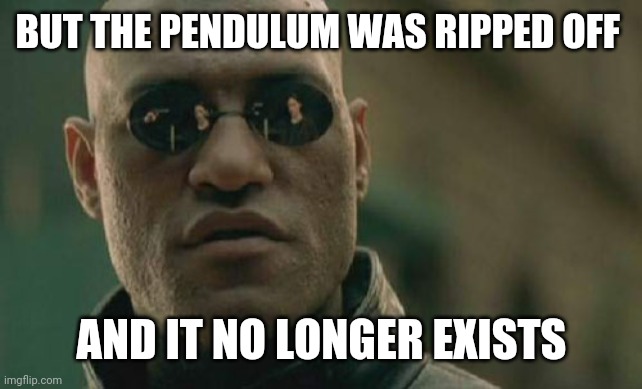 Matrix Morpheus Meme | BUT THE PENDULUM WAS RIPPED OFF AND IT NO LONGER EXISTS | image tagged in memes,matrix morpheus | made w/ Imgflip meme maker