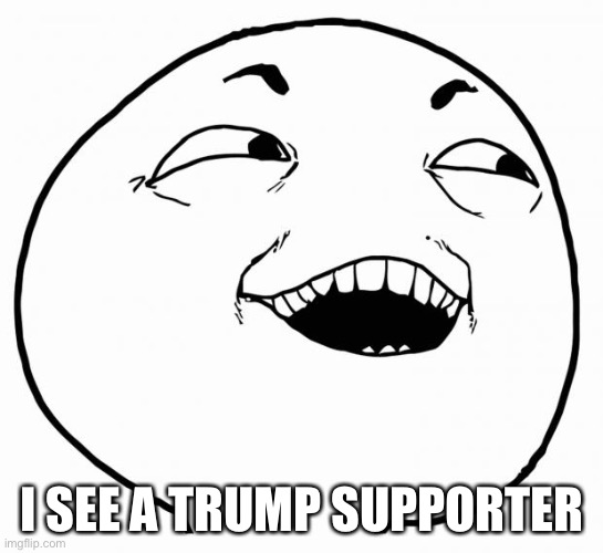 i see what you did there | I SEE A TRUMP SUPPORTER | image tagged in i see what you did there | made w/ Imgflip meme maker