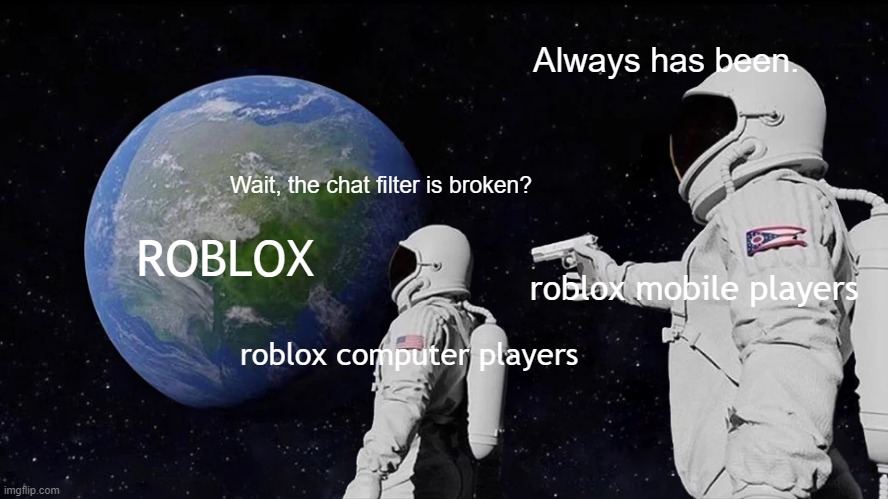 CHAT FILTER IS BROKEN OH NO | Always has been. Wait, the chat filter is broken? ROBLOX; roblox mobile players; roblox computer players | image tagged in memes,always has been | made w/ Imgflip meme maker