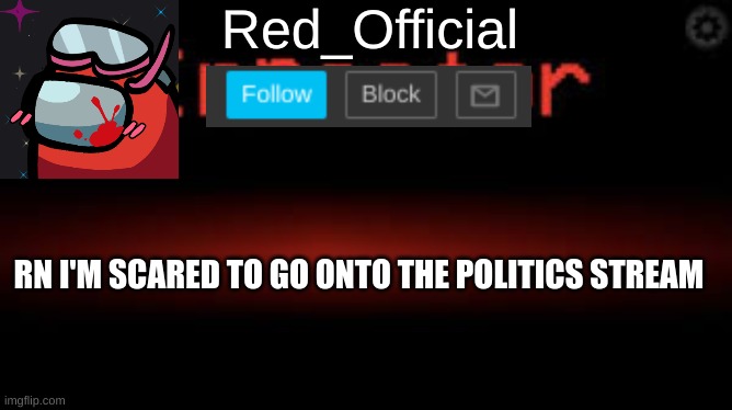 Red_Official announcement | RN I'M SCARED TO GO ONTO THE POLITICS STREAM | image tagged in red_official announcement | made w/ Imgflip meme maker