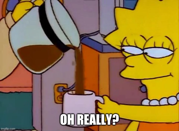 Lisa Simpson Coffee That x shit | OH REALLY? | image tagged in lisa simpson coffee that x shit | made w/ Imgflip meme maker