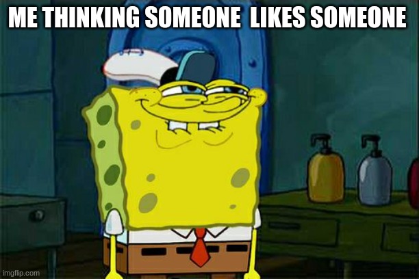 Don't You Squidward Meme | ME THINKING SOMEONE  LIKES SOMEONE | image tagged in memes,don't you squidward | made w/ Imgflip meme maker