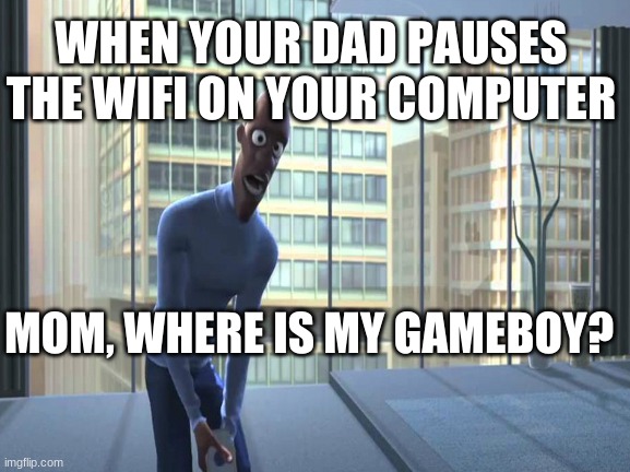 This happens all the time | WHEN YOUR DAD PAUSES THE WIFI ON YOUR COMPUTER; MOM, WHERE IS MY GAMEBOY? | image tagged in memes,the incredibles,funny,true | made w/ Imgflip meme maker