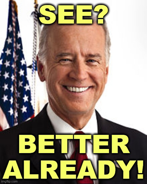 For fast, fast, fast relief. Oh, what a relief it is. | SEE? BETTER ALREADY! | image tagged in memes,joe biden,new,president | made w/ Imgflip meme maker
