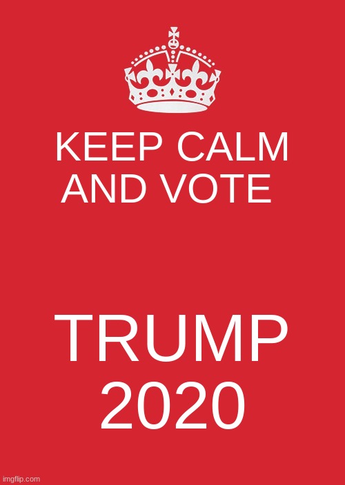 keep calm TRUMP 2020 | KEEP CALM AND VOTE; TRUMP 2020 | image tagged in memes,keep calm and carry on red | made w/ Imgflip meme maker