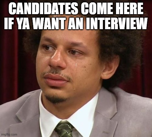 Hot Takes | CANDIDATES COME HERE IF YA WANT AN INTERVIEW | image tagged in eric andre crying | made w/ Imgflip meme maker