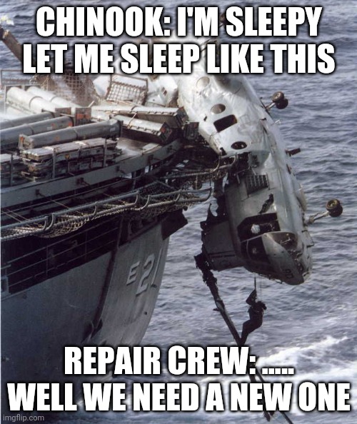 Failed Landing | CHINOOK: I'M SLEEPY LET ME SLEEP LIKE THIS; REPAIR CREW: ..... WELL WE NEED A NEW ONE | image tagged in failed landing | made w/ Imgflip meme maker